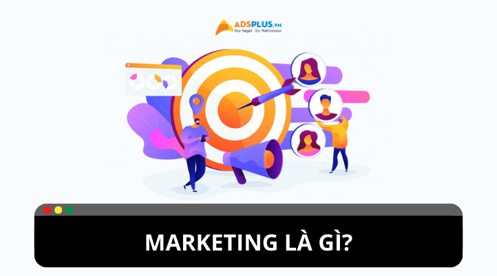 Marketing là gì? Tổng quan các thông tin về Marketing | Adsplus.vn
